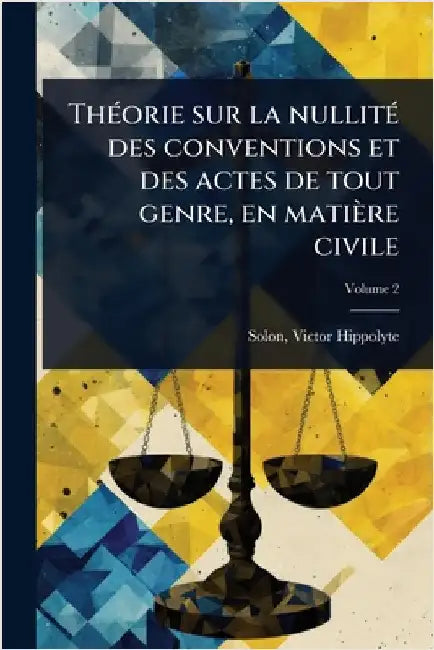 ThÃ(c)orie sur la nullitÃ(c) des conventions et des actes de tout genre, en matière civile by Hippolyte, Solon Victor
