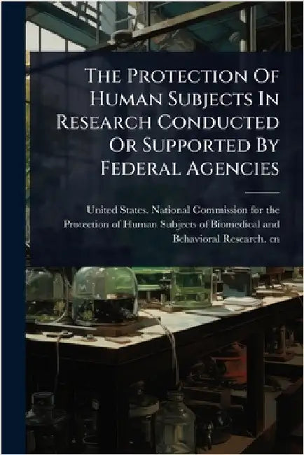 The Protection Of Human Subjects In Research Conducted Or Supported By Federal Agencies by United States National Commission Fo
