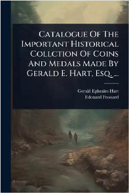 Catalogue Of The Important Historical Collction Of Coins And Medals Made By Gerald E. Hart, Esq. ... by Hart, Gerald Ephraim