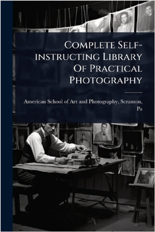 Complete Self-instructing Library Of Practical Photography by American School of Art and Photograph