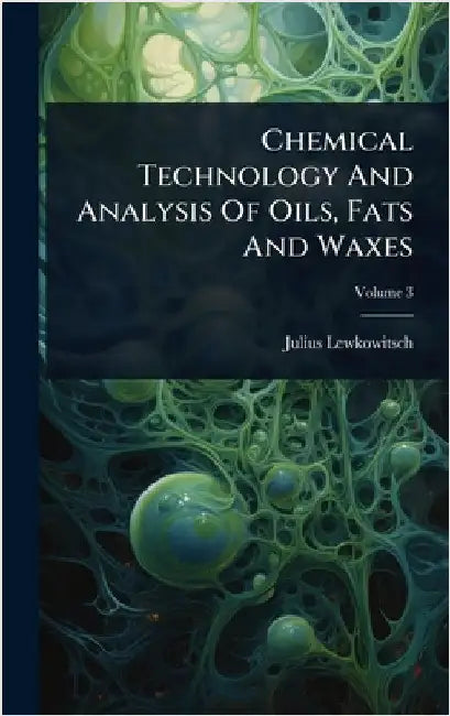 Chemical Technology And Analysis Of Oils, Fats And Waxes by Lewkowitsch, Julius