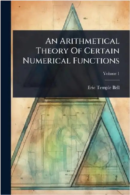 An Arithmetical Theory Of Certain Numerical Functions by Eric Temple Bell