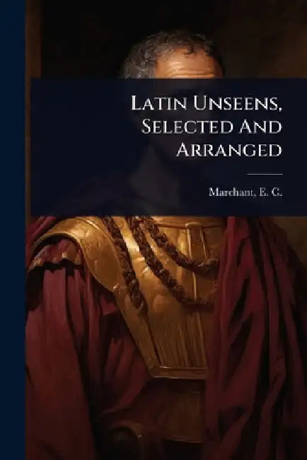 Latin Unseens, Selected And Arranged by E. C. (Edgar Cardew) 1864- Marchant