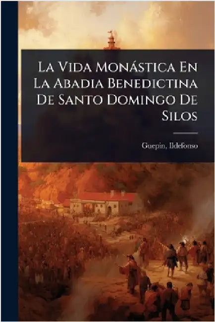 La Vida Monàstica En La Abadia Benedictina De Santo Domingo De Silos by Ildefonso, Guepin