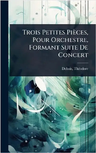 Trois Petites Pièces, Pour Orchestre, Formant Suite De Concert by 1837-1924, DuBois Thã(c)Odore