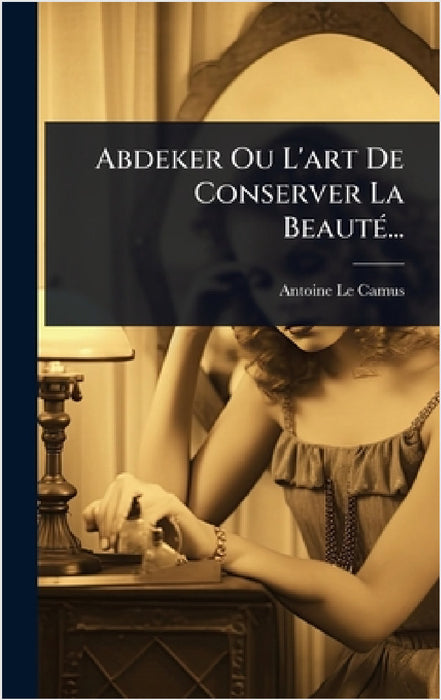 Abdeker Ou L'art De Conserver La BeautÃ(c)... by Antoine Le Camus