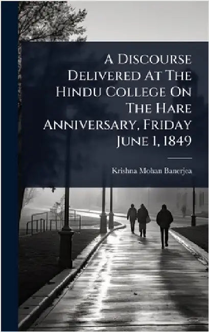 A Discourse Delivered At The Hindu College On The Hare Anniversary, Friday June 1, 1849 by Banerjea, Krishna Mohan