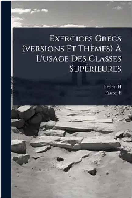 Exercices Grecs (versions Et Thèmes) Ã L'usage Des Classes SupÃ(c)rieures by H, Brelet