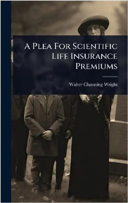 A Plea For Scientific Life Insurance Premiums by Wright, Walter Channing