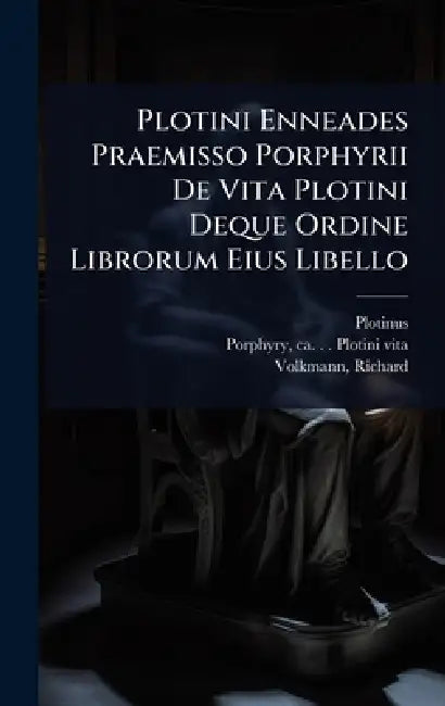 Plotini Enneades Praemisso Porphyrii De Vita Plotini Deque Ordine Librorum Eius Libello by Plotinus, Ca 234-Ca 305 Plotini Vita Porphyry, Richard (Richard Emil) 183 Volkmann