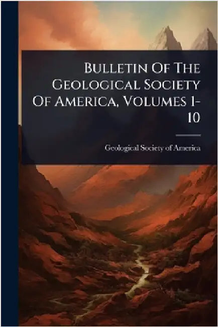 Bulletin Of The Geological Society Of America, Volumes 1-10 by Geological Society of America