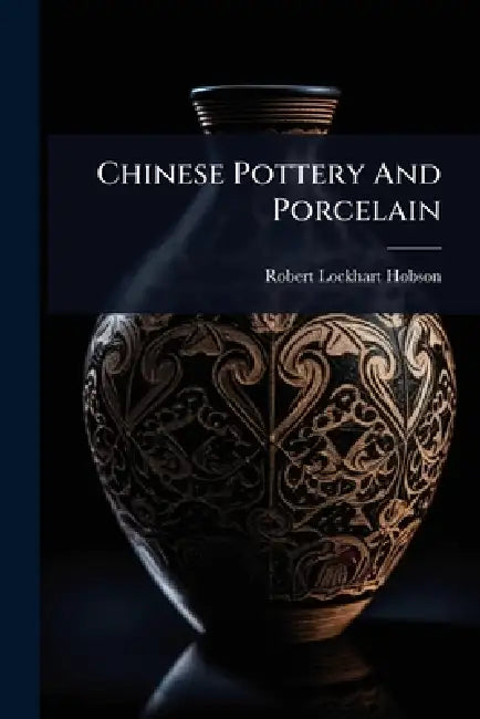 Chinese Pottery And Porcelain by Robert Lockhart Hobson