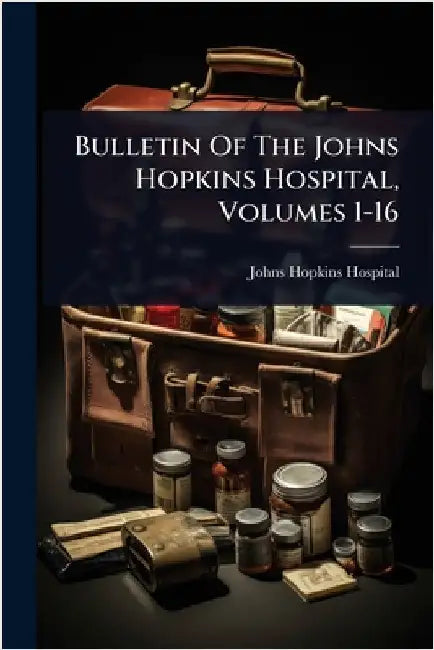 Bulletin Of The Johns Hopkins Hospital, Volumes 1-16 by Johns Hopkins Hospital