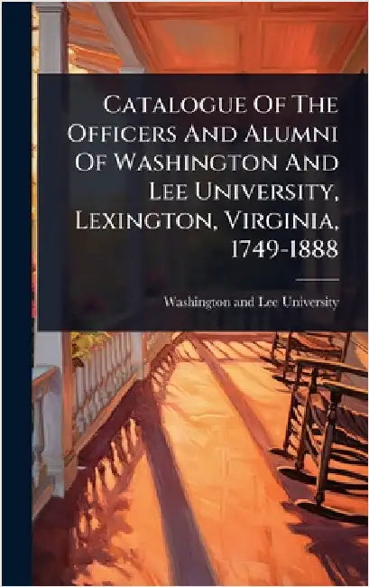 Catalogue Of The Officers And Alumni Of Washington And Lee University, Lexington, Virginia, 1749-1888 by Washington and Lee University