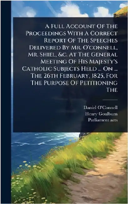 A Full Account Of The Proceedings With A Correct Report Of The Speeches Delivered By Mr. O'connell, Mr. Shiel, &c. At The General Meeting Of His Majes by O'Connell, Daniel