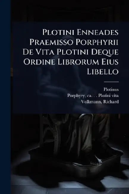 Plotini Enneades Praemisso Porphyrii De Vita Plotini Deque Ordine Librorum Eius Libello by Plotinus, Ca 234-Ca 305 Plotini Vita Porphyry, Richard (Richard Emil) 183 Volkmann