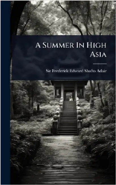 A Summer In High Asia by Sir Frederick Edward Shafto Adair (4t