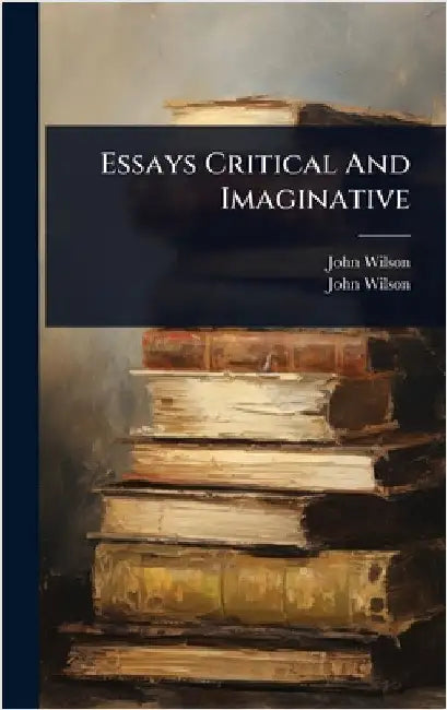 Essays Critical And Imaginative by Wilson, John