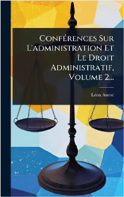 ConfÃ(c)rences Sur L'administration Et Le Droit Administratif, Volume 2... by Aucoc, Lã(c)on