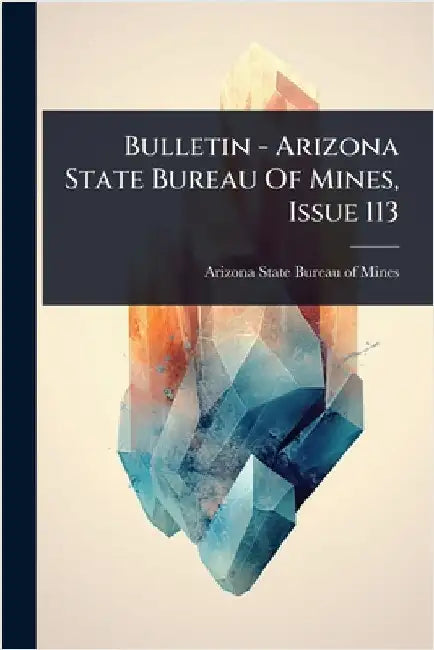 Bulletin - Arizona State Bureau Of Mines, Issue 113 by Arizona State Bureau of Mines