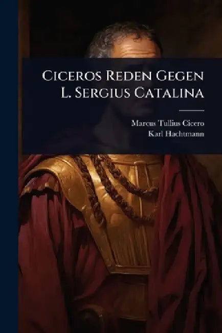Ciceros Reden Gegen L. Sergius Catalina by Marcus Tullius Cicero, Karl Hachtmann