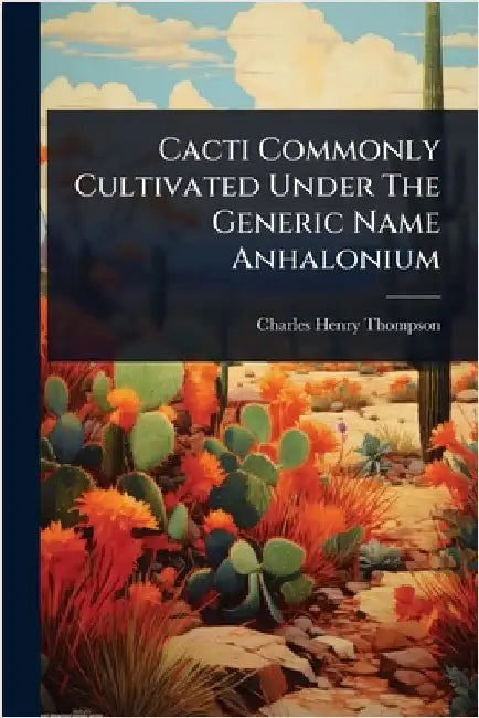 Cacti Commonly Cultivated Under The Generic Name Anhalonium by Thompson, Charles Henry
