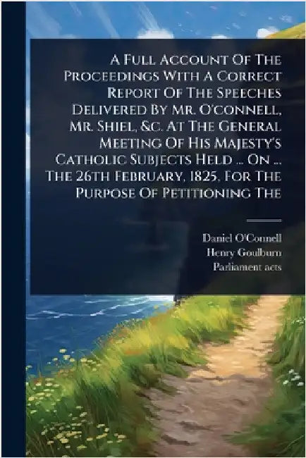 A Full Account Of The Proceedings With A Correct Report Of The Speeches Delivered By Mr. O'connell, Mr. Shiel, &c. At The General Meeting Of His Majes by O'Connell, Daniel