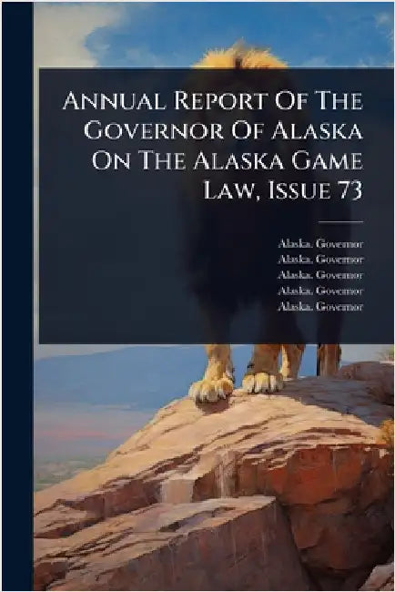 Annual Report Of The Governor Of Alaska On The Alaska Game Law, Issue 73 by Governor, Alaska