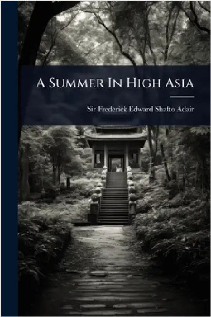 A Summer In High Asia by Sir Frederick Edward Shafto Adair (4t