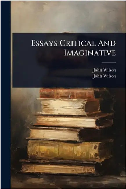 Essays Critical And Imaginative by Wilson, John