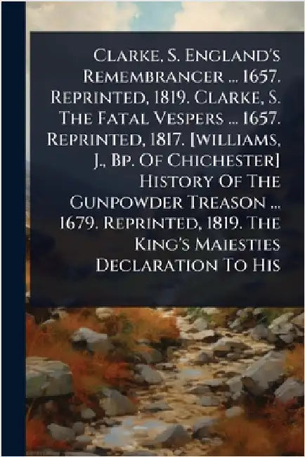 Clarke, S. England's Remembrancer ... 1657. Reprinted, 1819. Clarke, S. The Fatal Vespers ... 1657. Reprinted, 1817. [williams, J., Bp. Of Chichester] by Anonymous