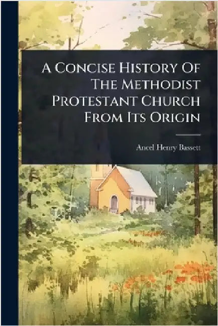 A Concise History Of The Methodist Protestant Church From Its Origin by Bassett, Ancel Henry