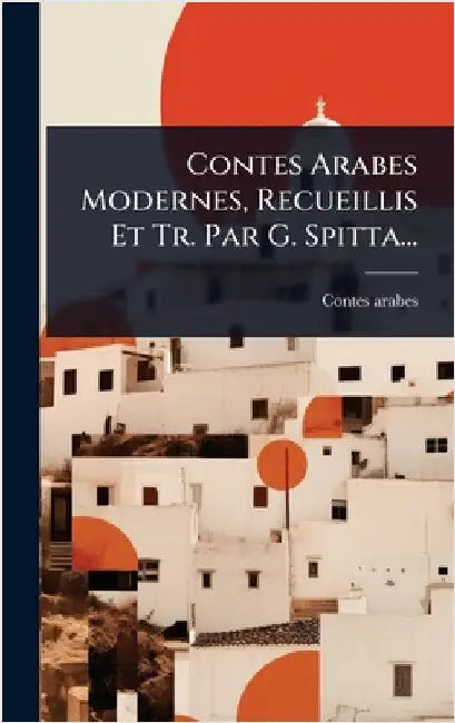 Contes Arabes Modernes, Recueillis Et Tr. Par G. Spitta... by Arabes, Contes