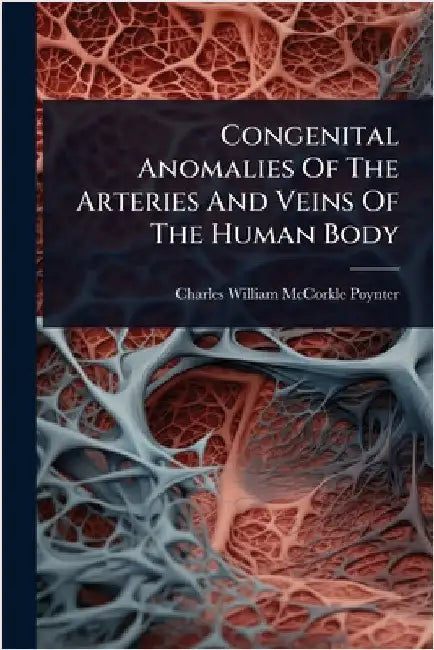 Congenital Anomalies Of The Arteries And Veins Of The Human Body by Charles William McCorkle Poynter