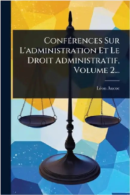 ConfÃ(c)rences Sur L'administration Et Le Droit Administratif, Volume 2... by Aucoc, Lã(c)on