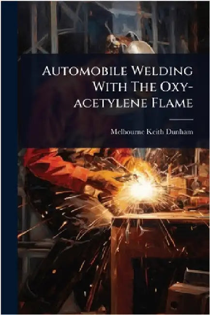 Automobile Welding With The Oxy-acetylene Flame by Dunham, Melbourne Keith