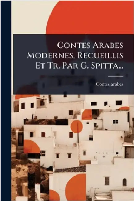 Contes Arabes Modernes, Recueillis Et Tr. Par G. Spitta... by Arabes, Contes