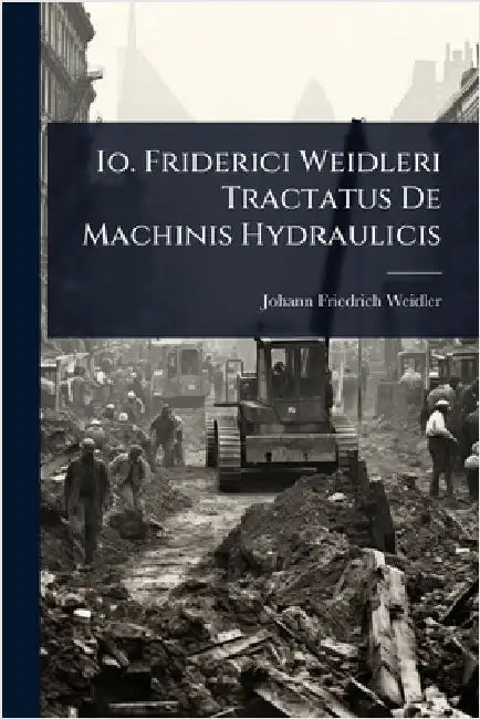 Io. Friderici Weidleri Tractatus De Machinis Hydraulicis by Weidler, Johann Friedrich