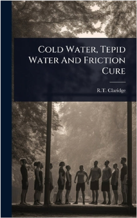 Cold Water, Tepid Water And Friction Cure by R. T. Claridge