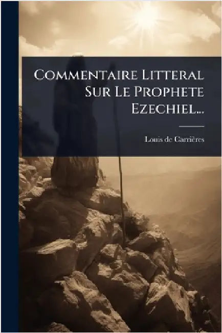 Commentaire Litteral Sur Le Prophete Ezechiel... by Carrières, Louis de