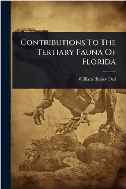 Contributions To The Tertiary Fauna Of Florida by Dall, William Healey