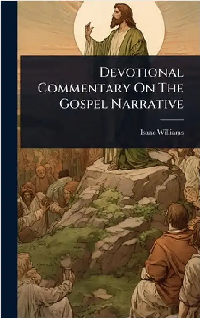Devotional Commentary On The Gospel Narrative by Isaac Williams