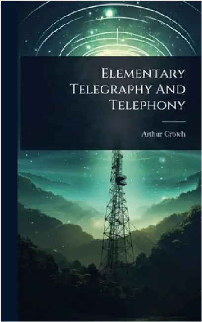 Elementary Telegraphy And Telephony by Crotch, Arthur