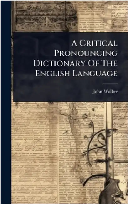 A Critical Pronouncing Dictionary Of The English Language by Walker, John