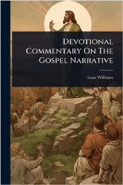 Devotional Commentary On The Gospel Narrative by Williams, Isaac
