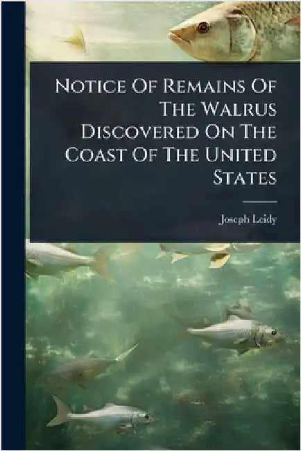 Notice Of Remains Of The Walrus Discovered On The Coast Of The United States by Leidy, Joseph
