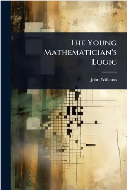 The Young Mathematician's Logic by John Williams (of Catherington )