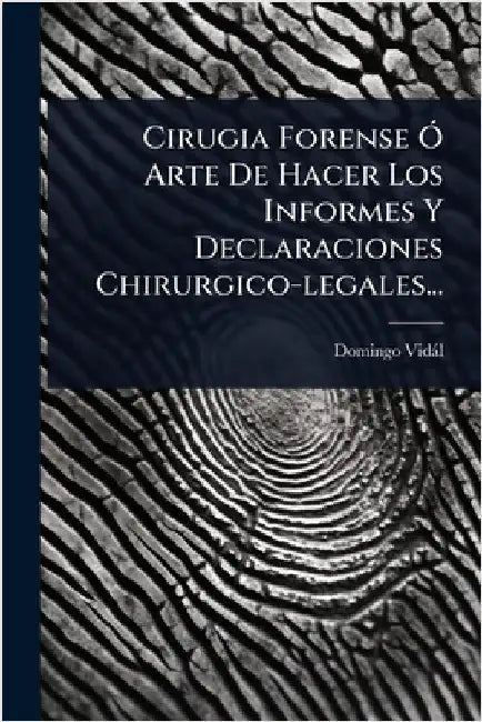 Cirugia Forense Ã" Arte De Hacer Los Informes Y Declaraciones Chirurgico-legales... by Domingo Vidàl