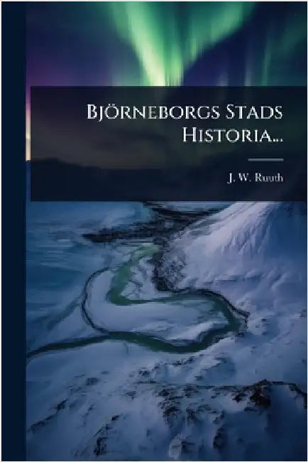 Björneborgs Stads Historia... by J. W. Ruuth