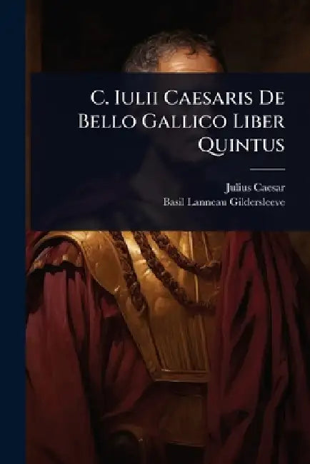 C. Iulii Caesaris De Bello Gallico Liber Quintus by Julius Caesar, Basil Lanneau Gildersleeve
